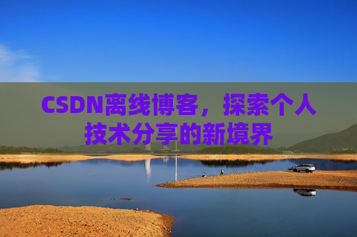 CSDN离线博客，探索个人技术分享的新境界
