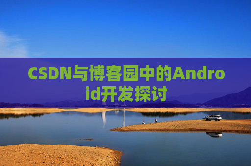 CSDN与博客园中的Android开发探讨