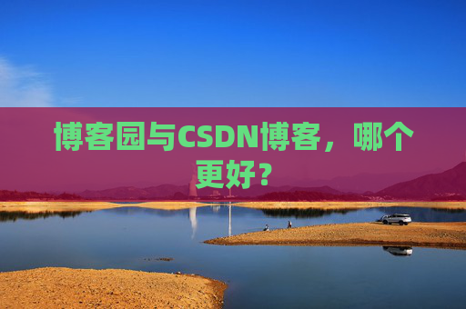 博客园与CSDN博客，哪个更好？