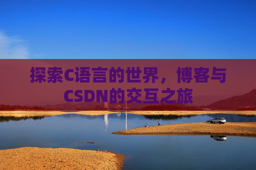 探索C语言的世界，博客与CSDN的交互之旅